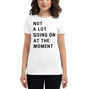 Not A Lot Going On At The Moment Women's T-Shirt