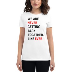 We Are Never Getting Back Together Like Ever Women's T-Shirt