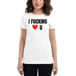 I Fucking Love U - I Fucking Heart U Women T-Shirt