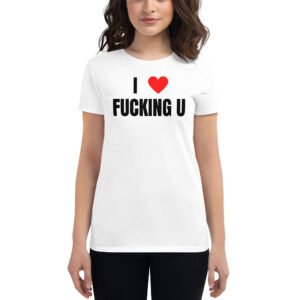 I Heart Fucking U – I Love Fucking You Women T-Shirt