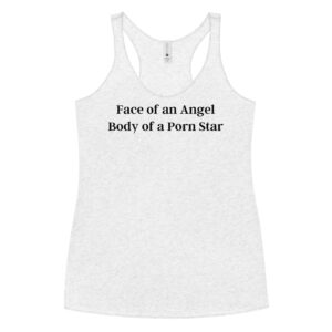 Face of an Angel Body of a Porn Star Women's Racerback Tank top