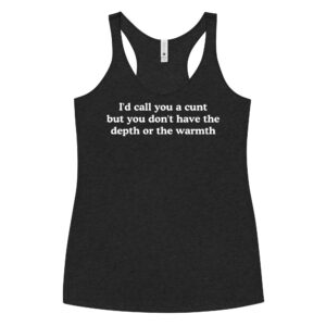 I'd call you a cunt but you don't have the depth or the warmth Tank top