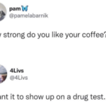 How strong do you like your coffee - I want it to show up on a drug test