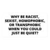 Why Be Racist, Sexist, Homophobic, or Transphobic When You Could Just Be Quiet sticker | Anti-Discrimination Sticker