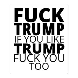 FUCK TRUMP If You Like TRUMP Fuck You Too sticker