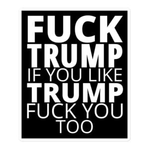 FUCK TRUMP If You Like TRUMP Fuck You Too (in white letters) sticker