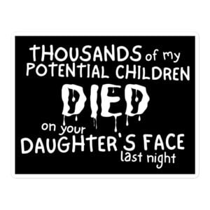 Thousands of my Potential Children DIED on your Daughter's Face last night Sticker