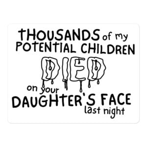 Thousands of my Potential Children DIED on your Daughter’s Face last night Sticker (white)