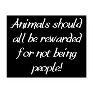 Animals Should All Be Rewarded For Not Being People sticker