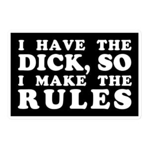 I Have The Dick So I Make The Rules sticker