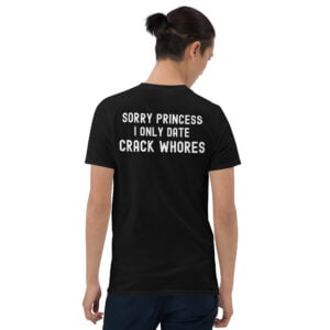 Sorry Princess I Only Date Crack Whores T-Shirt (Back)