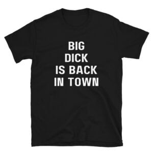 Big Dick Is Back In Town (in white letters) T-Shirt