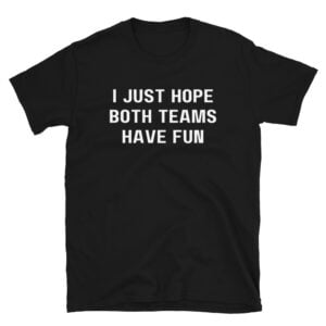 I Just Hope Both Teams Have Fun T-Shirt