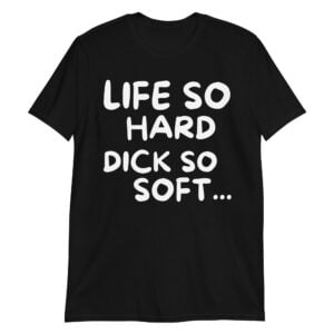 Life So Hard Dick So Soft Black T-Shirt