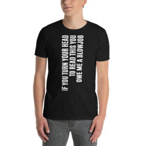 IF YOU TURN YOUR HEAD TO READ THIS YOU OWE ME A BLOWJOB T-Shirt