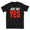 Just Say YES (white & red letters version) T-Shirt