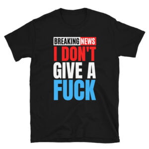 Breaking News I Don't Give a Fuck (Red White Blue) T-Shirt
