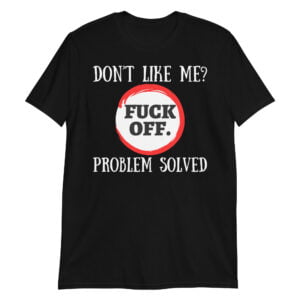 Don't Like Me Fuck Off Problem Solved shirt