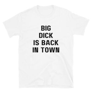 Big Dick Is Back In Town And Loving It (Front + Back) T-Shirt