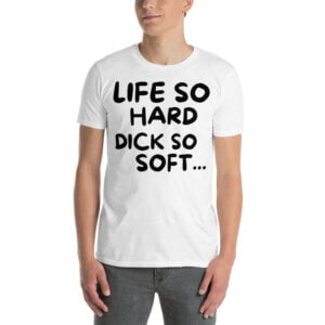 Life So Hard Dick So Soft T-Shirt