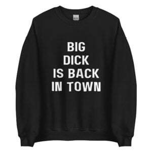 Big Dick Is Back In Town And Loving It (Front + Back) Meme Sweatshirt