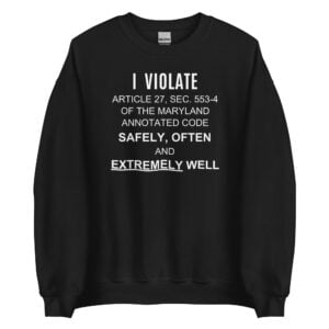 I Violate Article 27 Sec 553-4 Of The Maryland Annotated Code Safely Often And Extremely Well Sweatshirt