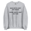 Bad Boys Ain’t No Good Good Boys Ain’t No Fun Sweatshirt