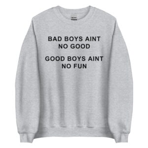 Bad Boys Ain’t No Good Good Boys Ain’t No Fun Sweatshirt