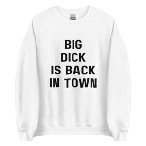 Big Dick Is Back In Town Sweatshirt meme