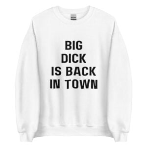 Big Dick Is Back In Town And Loving It (Front + Back) Sweatshirt