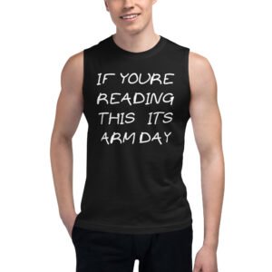 IF YOURE READING THIS ITS ARM DAY Muscle Shirt