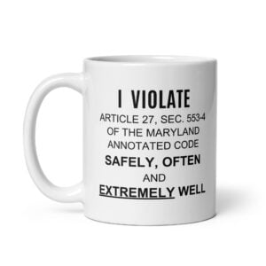 I Violate Article 27 Sec 553-4 Of The Maryland Annotated Code Safely Often And Extremely Well coffee mug