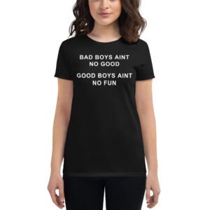 Bad Boys Ain’t No Good Good Boys Ain’t No Fun Women's T-Shirt