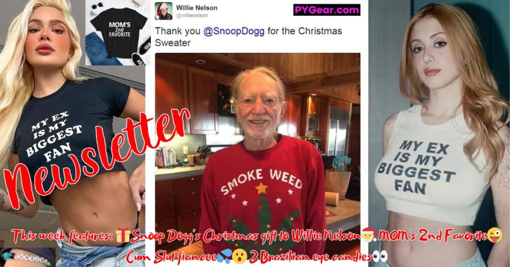 NEWSLETTER #57 Snoop Dogg's Christmas gift to Willie Nelson MOM's 2nd Favorite Cum Slut fiancee 3 Brazilian eye candies