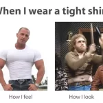 When I wear a tight shirt meme