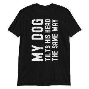 My Dog Tilts His Head The Same Way Funny Joke Prank T-Shirt