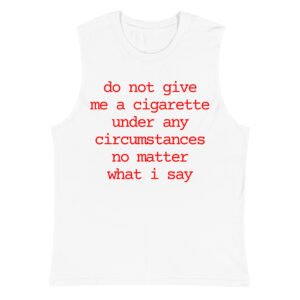 Do Not Give Me A Cigarette Under Any Circumstances No Matter What I Say Muscle Shirt
