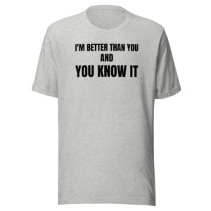 I'm Better Than You And You Know It, black letters T-Shirt