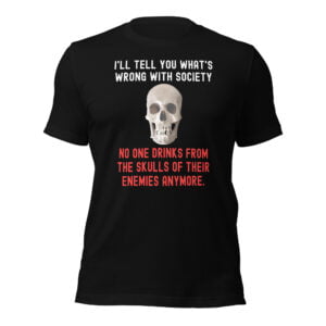 No One Drinks From The Skulls Of Their Enemies Anymore T-Shirt