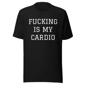 Fucking Is My Cardio T-Shirt