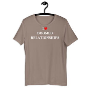 I Love Doomed Relationships Unisex T-Shirt