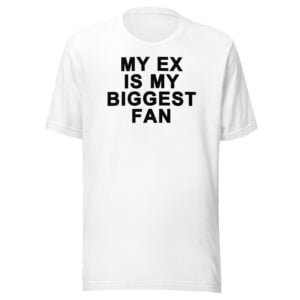 My Ex Is My Biggest Fan Unisex T-Shirt