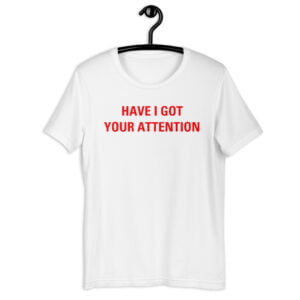 HAVE I GOT YOUR ATTENTION Unisex t-shirt