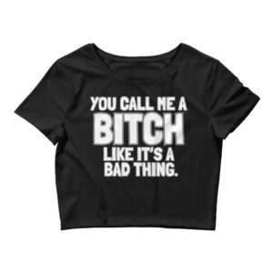 You Call Me A Bitch Like It's A Bad Thing Crop Top