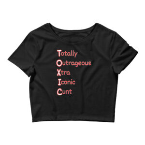 TOXIC (Totally Outrageous Xtra Iconic Cunt) Crop Top