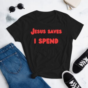 Jesus Saves I Spend (in cartoon red letters) Women's t-shirt
