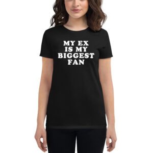 My Ex Is My Biggest Fan (in white letters) Women's t-shirt