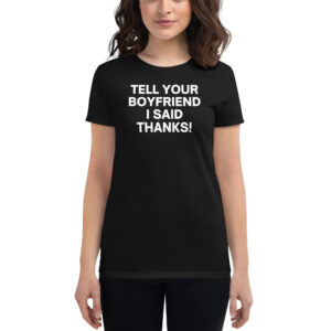 Tell Your Boyfriend I Said Thanks Women's t-shirt