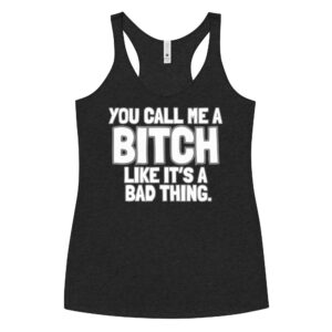 You Call Me A Bitch Like It's A Bad Thing Women's Racerback Tank