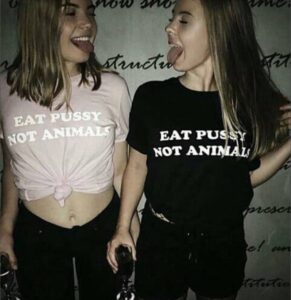 EAT PUSSY NOT ANIMALS shirts lesbian chicks tongue out